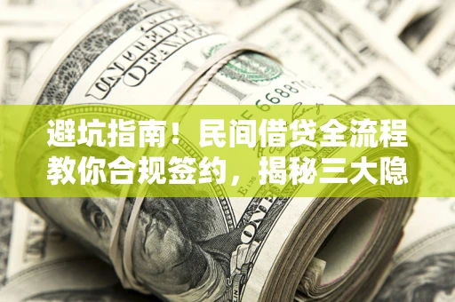 济南避坑指南！民间借贷全流程教你合规签约，揭秘三大隐形陷阱