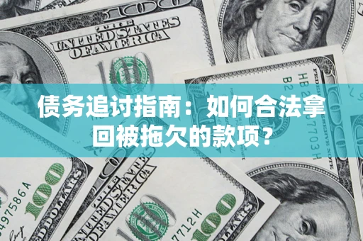 济南债务追讨指南：如何合法拿回被拖欠的款项？