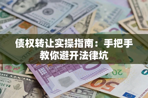 济南债权转让实操指南：手把手教你避开法律坑