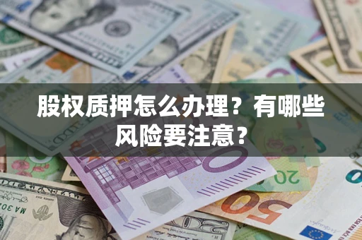 济南股权质押怎么办理？有哪些风险要注意？