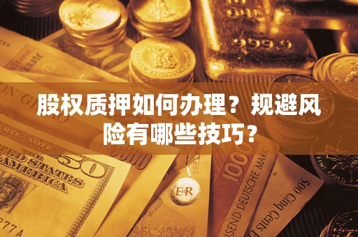 济南股权质押如何办理？规避风险有哪些技巧？
