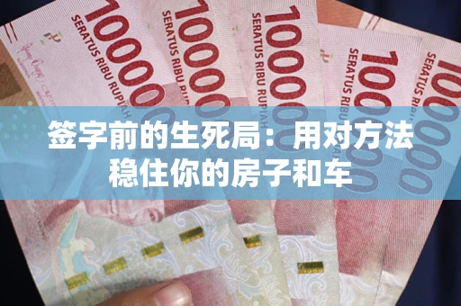 济南签字前的生死局：用对方法稳住你的房子和车