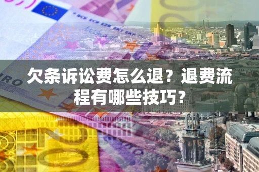 济南欠条诉讼费怎么退？退费流程有哪些技巧？