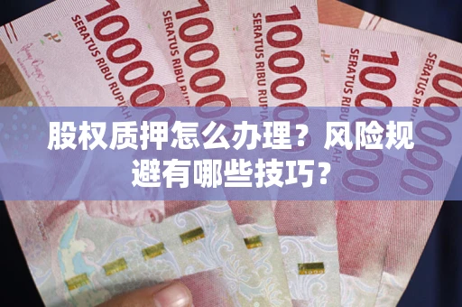 济南股权质押怎么办理？风险规避有哪些技巧？