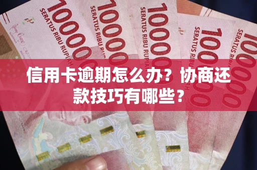 济南信用卡逾期怎么办？协商还款技巧有哪些？