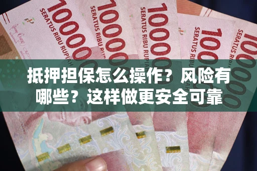济南抵押担保怎么操作？风险有哪些？这样做更安全可靠