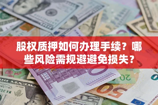 济南股权质押如何办理手续？哪些风险需规避避免损失？