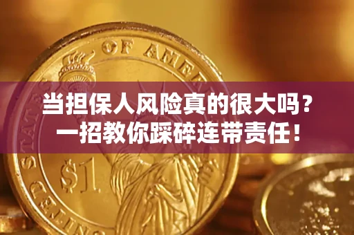 济南当担保人风险真的很大吗？一招教你踩碎连带责任！