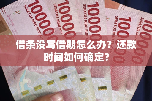 济南借条没写借期怎么办？还款时间如何确定？