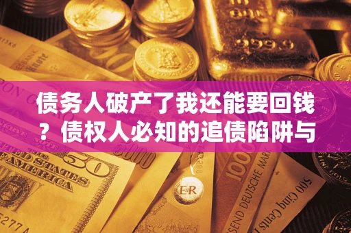 济南债务人破产了我还能要回钱？债权人必知的追债陷阱与破局之道