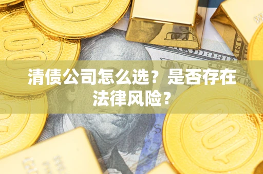 济南清债公司怎么选？是否存在法律风险？