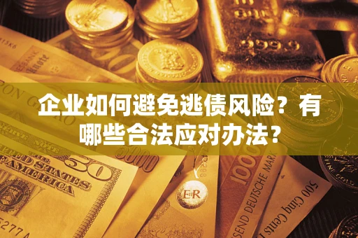 济南企业如何避免逃债风险？有哪些合法应对办法？