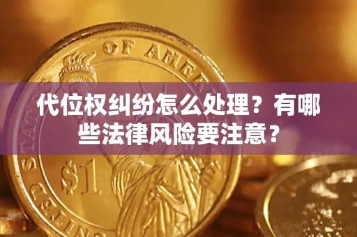 济南代位权纠纷怎么处理？有哪些法律风险要注意？