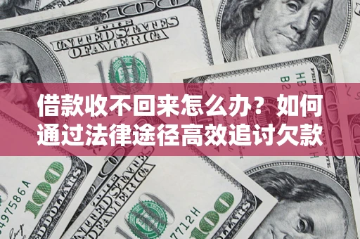 济南借款收不回来怎么办?如何通过法律途径高效追讨欠款? 济南借款收不回来怎么办?如何通过法律途径高效追讨欠款?
