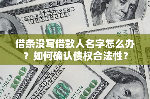 济南借条没写借款人名字怎么办？如何确认债权合法性？