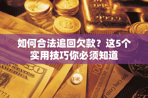 济南如何合法追回欠款？这5个实用技巧你必须知道