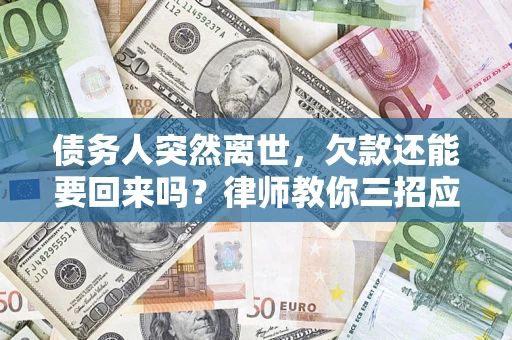 济南债务人突然离世，欠款还能要回来吗？律师教你三招应对