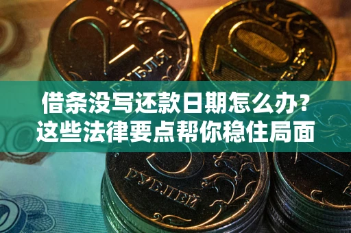 济南借条没写还款日期怎么办？这些法律要点帮你稳住局面
