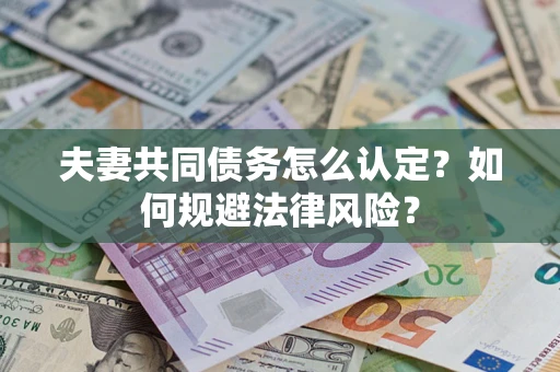 济南夫妻共同债务怎么认定？如何规避法律风险？