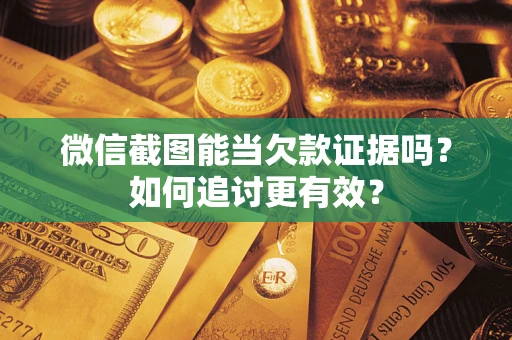 济南微信截图能当欠款证据吗？如何追讨更有效？