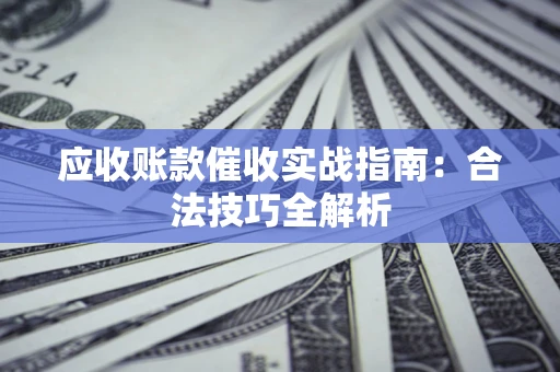 济南应收账款催收实战指南：合法技巧全解析