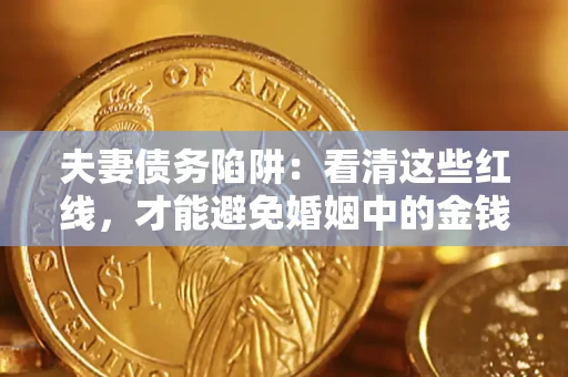 济南夫妻债务陷阱：看清这些红线，才能避免婚姻中的金钱危机