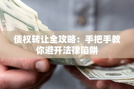 济南债权转让全攻略：手把手教你避开法律陷阱