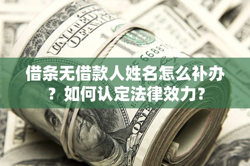 济南借条无借款人姓名怎么补办？如何认定法律效力？