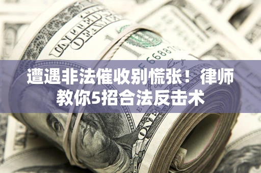 济南遭遇非法催收别慌张！律师教你5招合法反击术