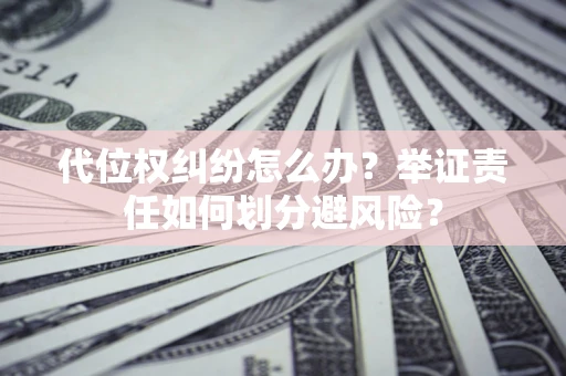 济南代位权纠纷怎么办？举证责任如何划分避风险？