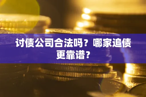 济南讨债公司合法吗？哪家追债更靠谱？