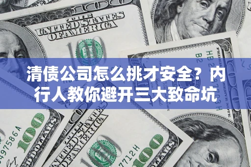 济南清债公司怎么挑才安全?内行人教你避开三大致命坑 济南清债公司怎么挑才安全?内行人教你避开三大致命坑