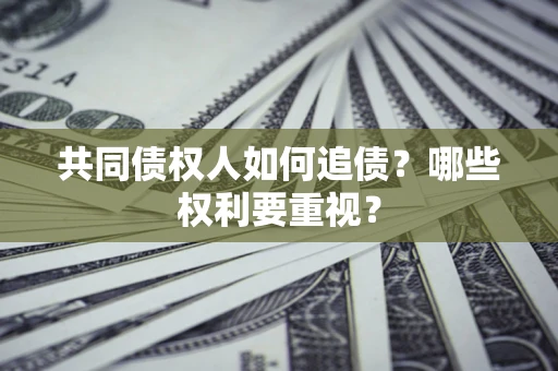 济南共同债权人如何追债？哪些权利要重视？