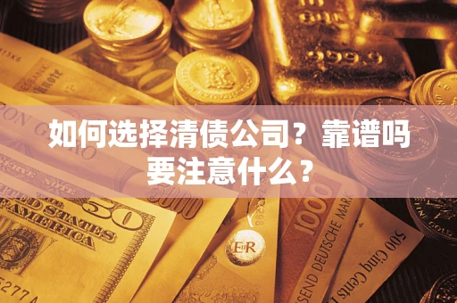 济南如何选择清债公司？靠谱吗要注意什么？