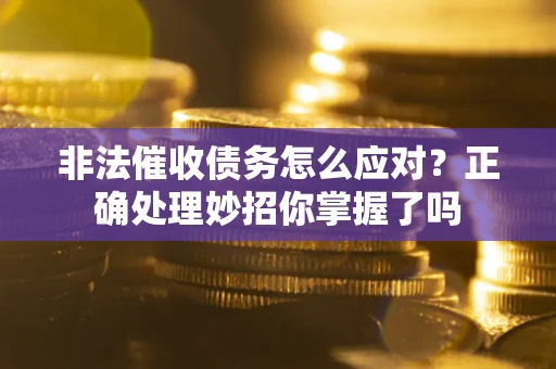 济南非法催收债务怎么应对？正确处理妙招你掌握了吗