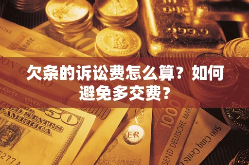 济南欠条的诉讼费怎么算？如何避免多交费？