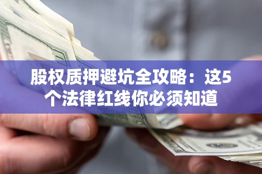 济南股权质押避坑全攻略：这5个法律红线你必须知道