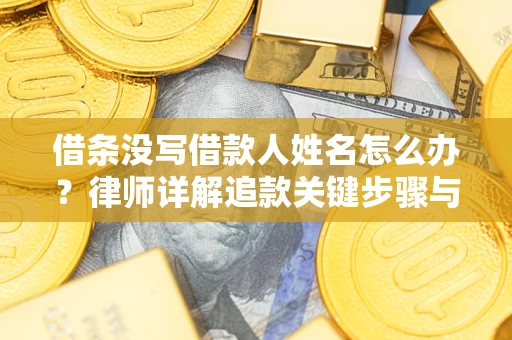 济南借条没写借款人姓名怎么办？律师详解追款关键步骤与证据链构建
