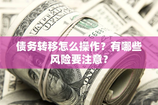 济南债务转移怎么操作？有哪些风险要注意？