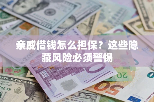 济南亲戚借钱怎么担保？这些隐藏风险必须警惕