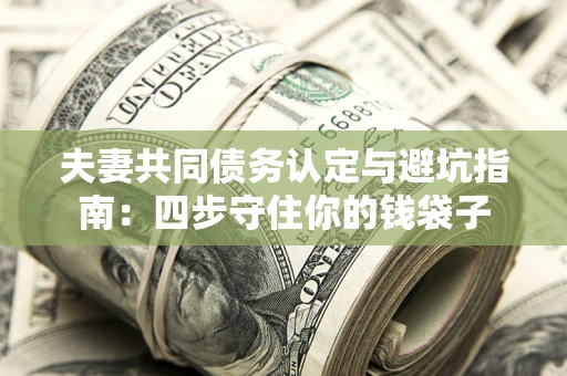 济南夫妻共同债务认定与避坑指南：四步守住你的钱袋子
