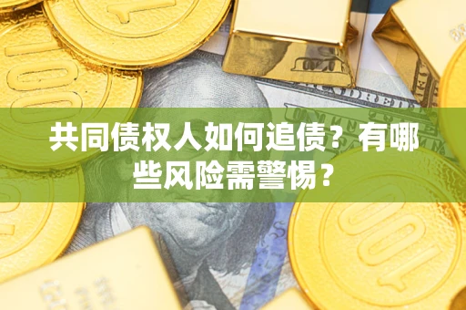 济南共同债权人如何追债？有哪些风险需警惕？