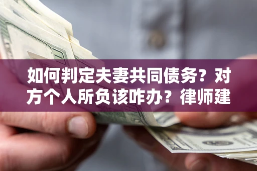 济南如何判定夫妻共同债务？对方个人所负该咋办？律师建议