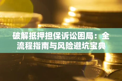 济南破解抵押担保诉讼困局：全流程指南与风险避坑宝典