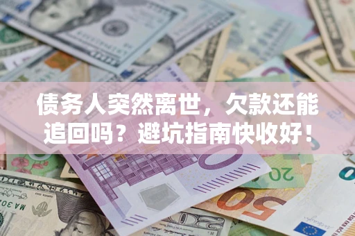 济南债务人突然离世，欠款还能追回吗？避坑指南快收好！