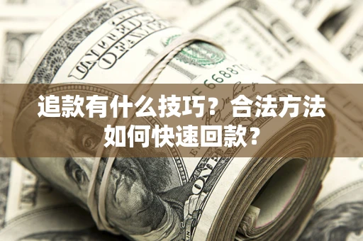 济南追款有什么技巧？合法方法如何快速回款？