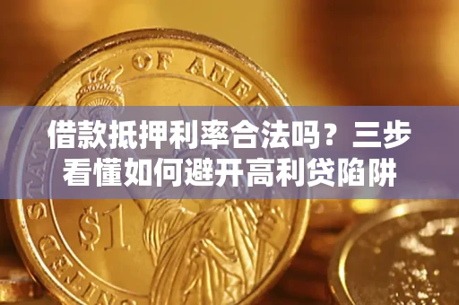 济南借款抵押利率合法吗？三步看懂如何避开高利贷陷阱