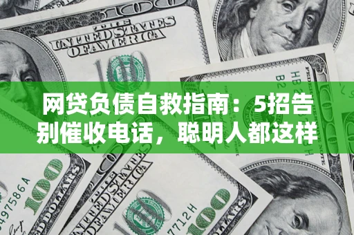 济南网贷负债自救指南：5招告别催收电话，聪明人都这样做