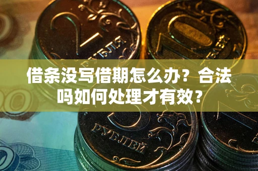 济南借条没写借期怎么办？合法吗如何处理才有效？