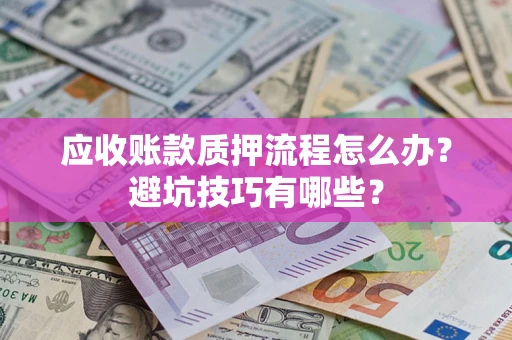 济南应收账款质押流程怎么办？避坑技巧有哪些？